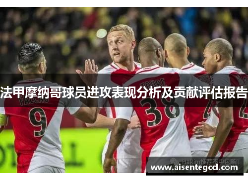 法甲摩纳哥球员进攻表现分析及贡献评估报告