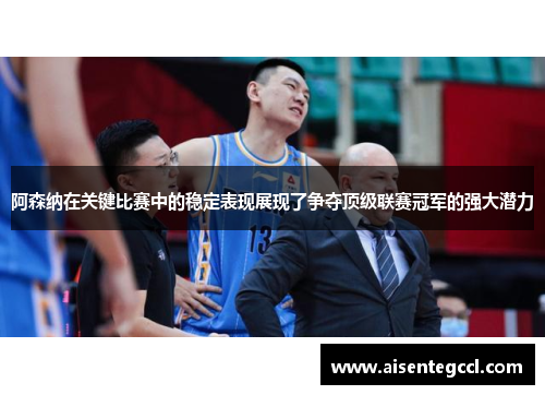 阿森纳在关键比赛中的稳定表现展现了争夺顶级联赛冠军的强大潜力