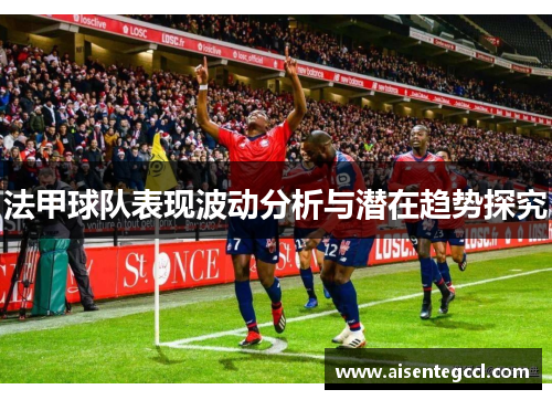 法甲球队表现波动分析与潜在趋势探究