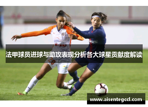 法甲球员进球与助攻表现分析各大球星贡献度解读