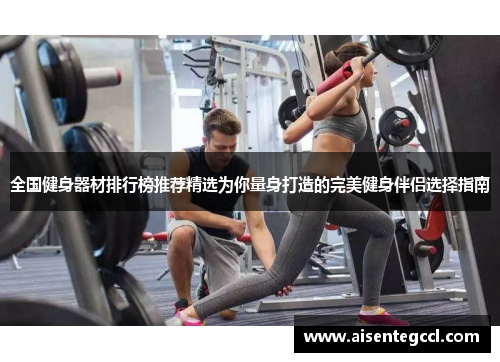全国健身器材排行榜推荐精选为你量身打造的完美健身伴侣选择指南