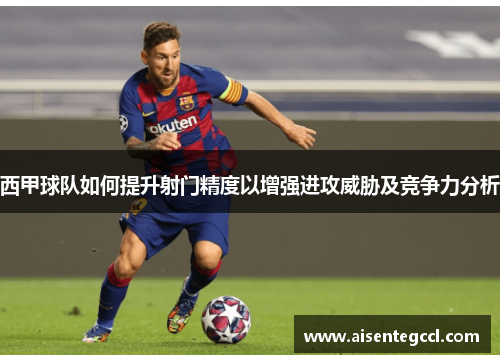 西甲球队如何提升射门精度以增强进攻威胁及竞争力分析