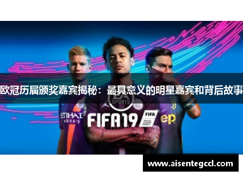 欧冠历届颁奖嘉宾揭秘：最具意义的明星嘉宾和背后故事
