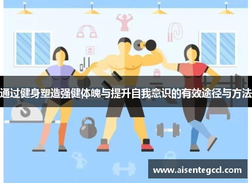 通过健身塑造强健体魄与提升自我意识的有效途径与方法